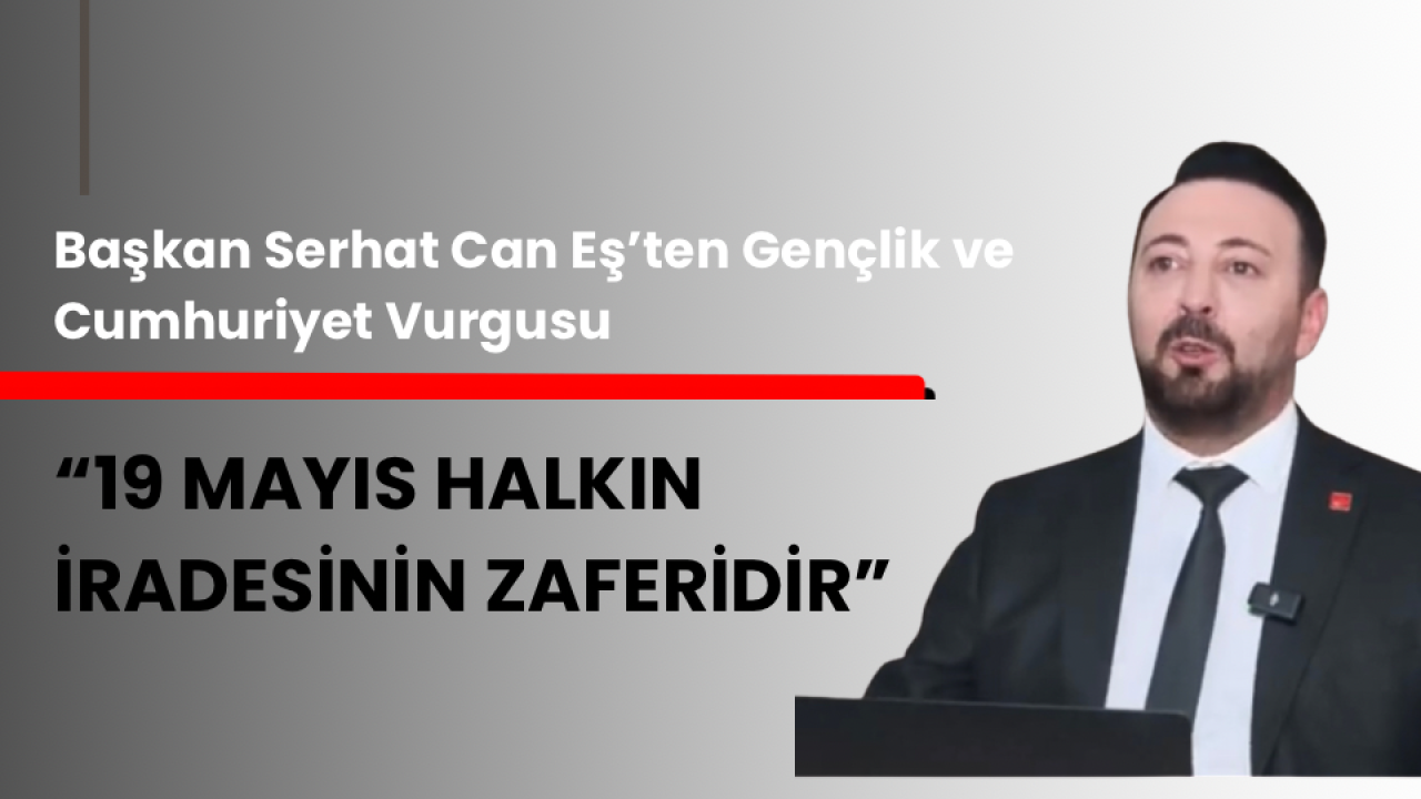 CHP Erzurum İl Başkanı Serhat Can Eş’ten 19 Mayıs Mesajı: “19 Mayıs, Halkın İradesinin ve Özgürlüğün Simgesidir“