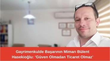 20 Yıllık Tecrübesiyle Bülent Hasekioğlu’ndan Emlak Piyasası Analizi