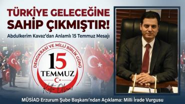 MÜSİAD Erzurum Şube Başkanı Kavaz: “15 Temmuz, Milletimizin Ekonomisine ve Geleceğine Sahip Çıktığı Gündür“